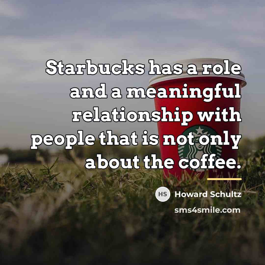 “Starbucks has a role and a meaningful relationship with people…” quote by Howard Schultz