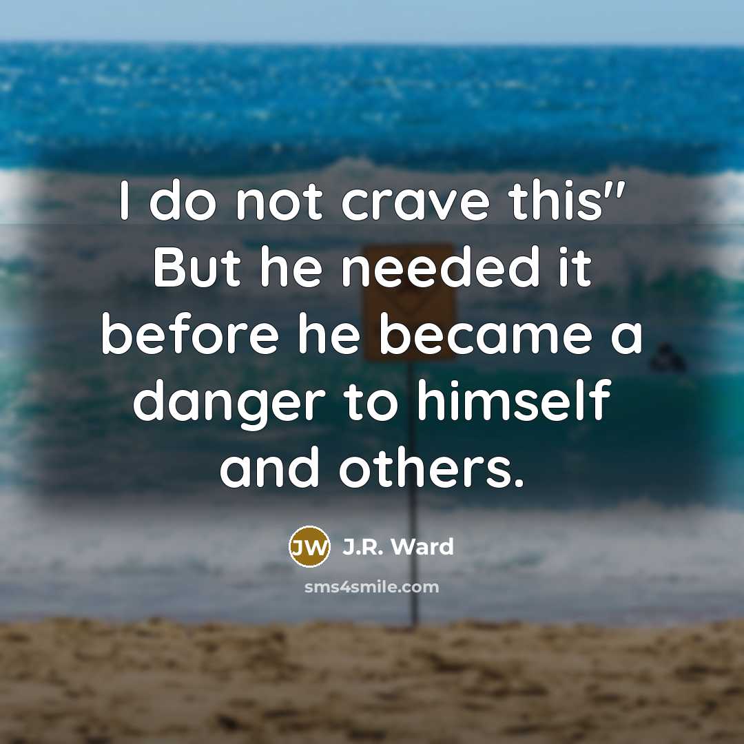“I do not crave this" But he needed it before he became a danger to himself and others.” quote by J.R. Ward