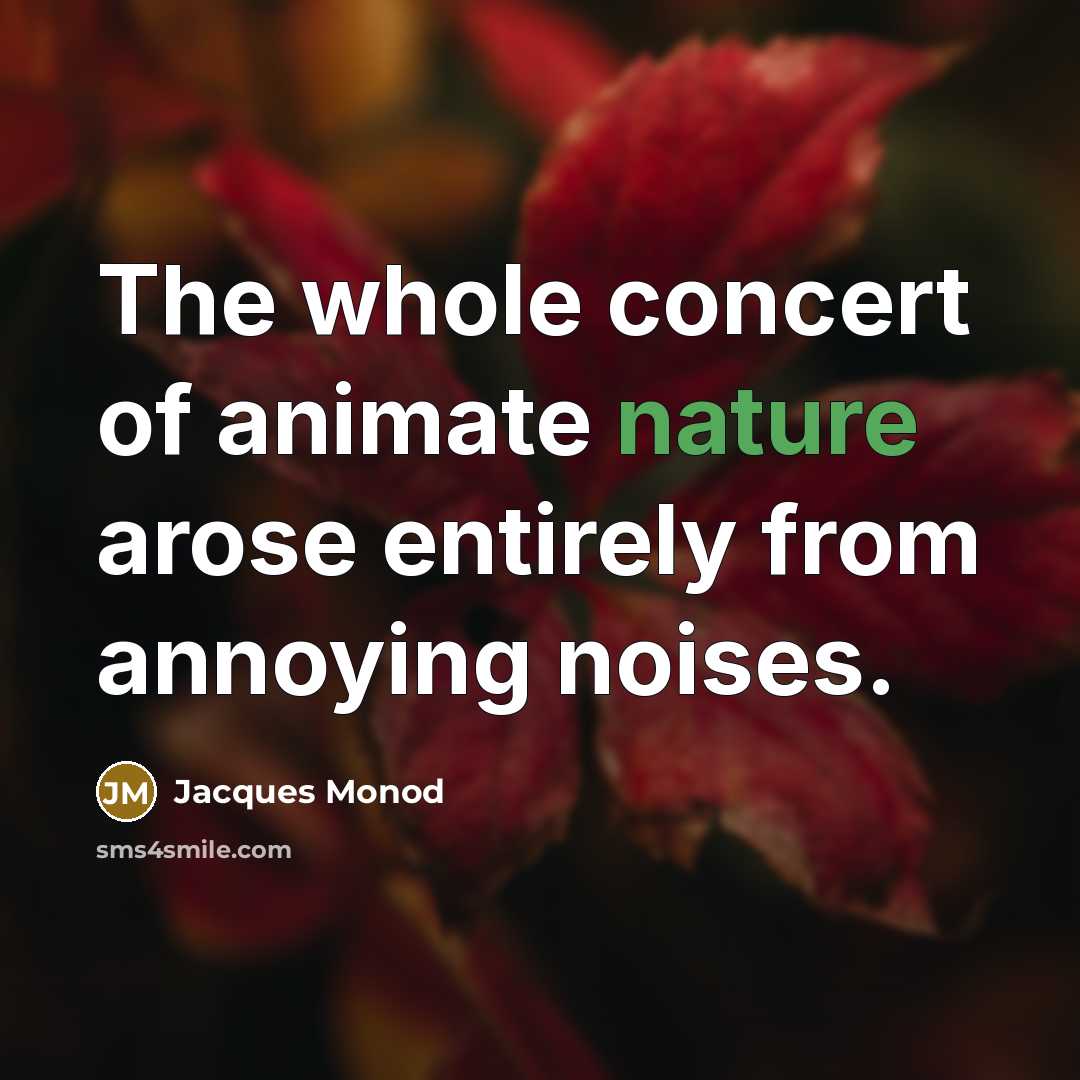 “The whole concert of animate nature arose entirely from annoying…” quote by Jacques Monod