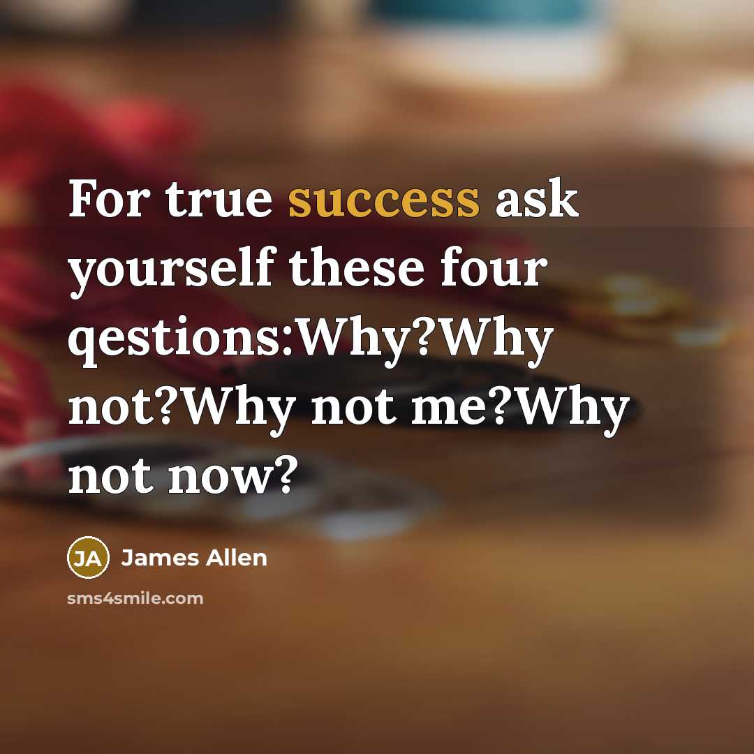 “For true success ask yourself these four qestions:Why?Why not?Why not…” quote by James Allen