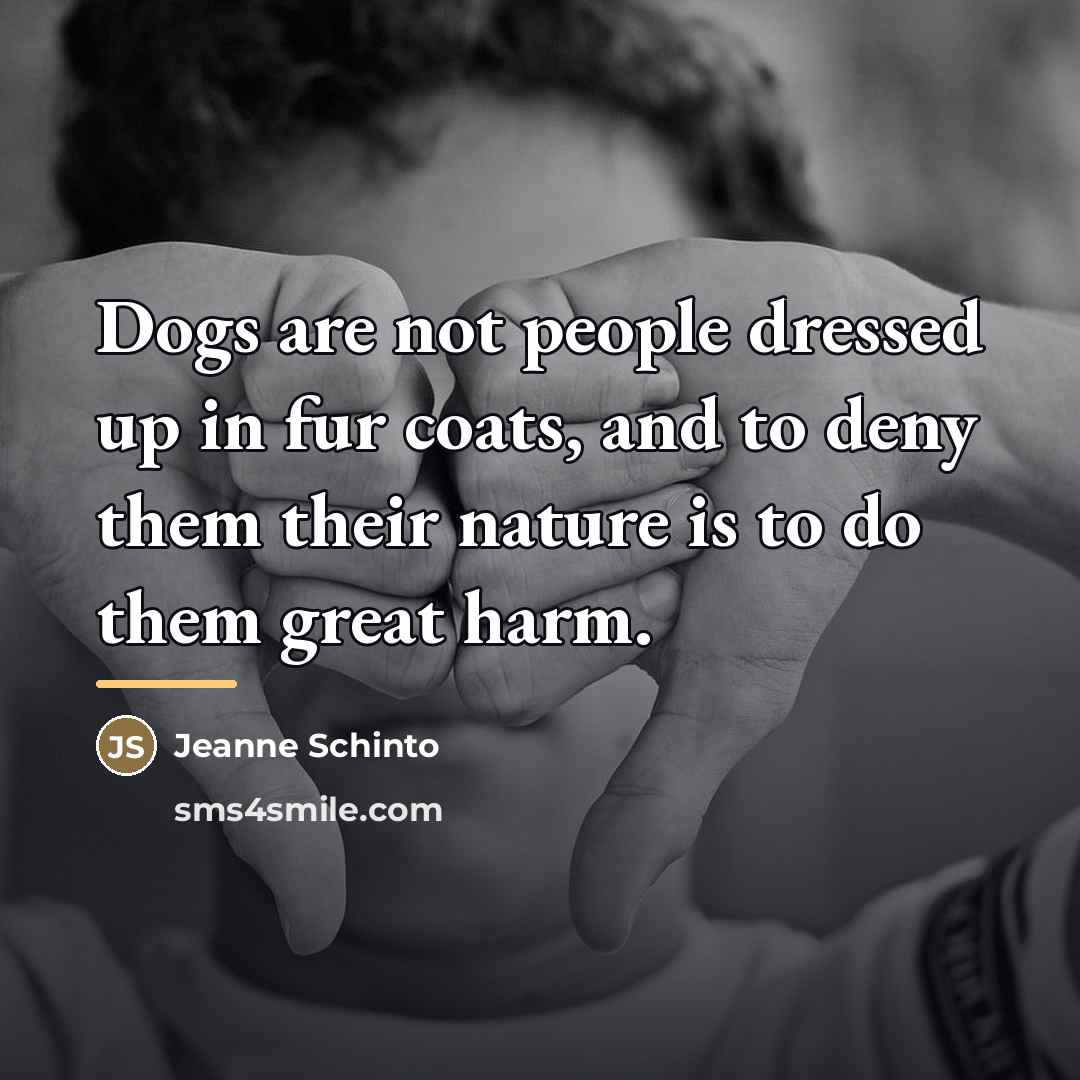 “Dogs are not people dressed up in fur coats, and…” quote by Jeanne Schinto