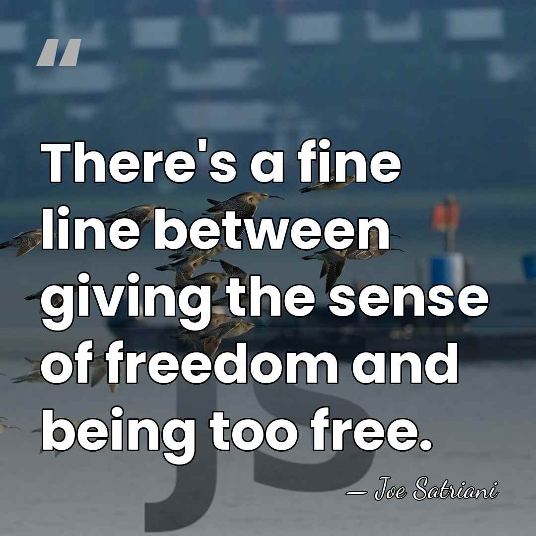 There's a fine line between giving the sense of freedom and being&hellip; - Joe Satriani