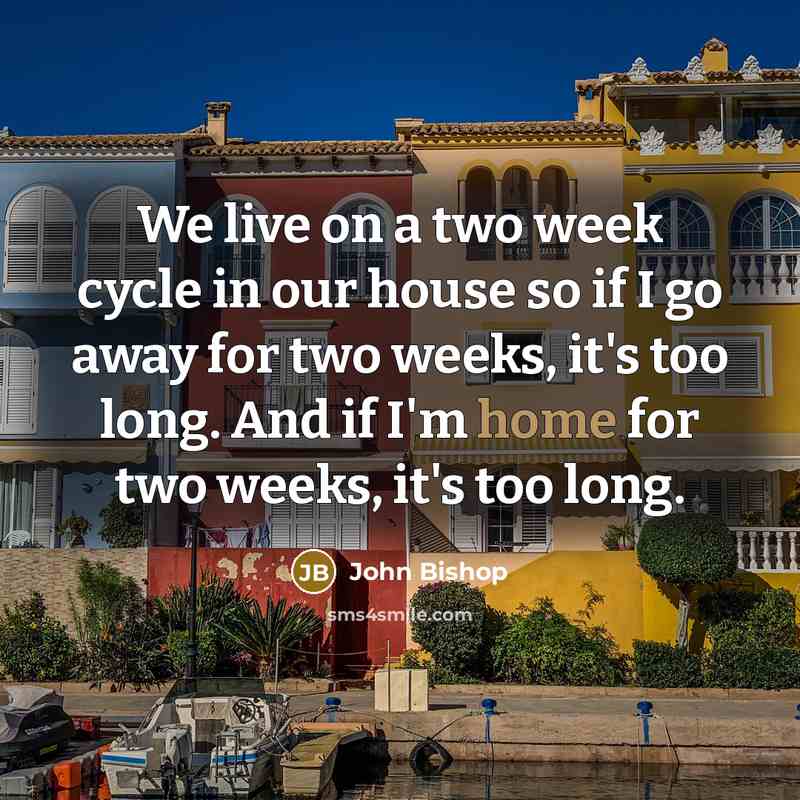 “We live on a two week cycle in our house…” quote by John Bishop