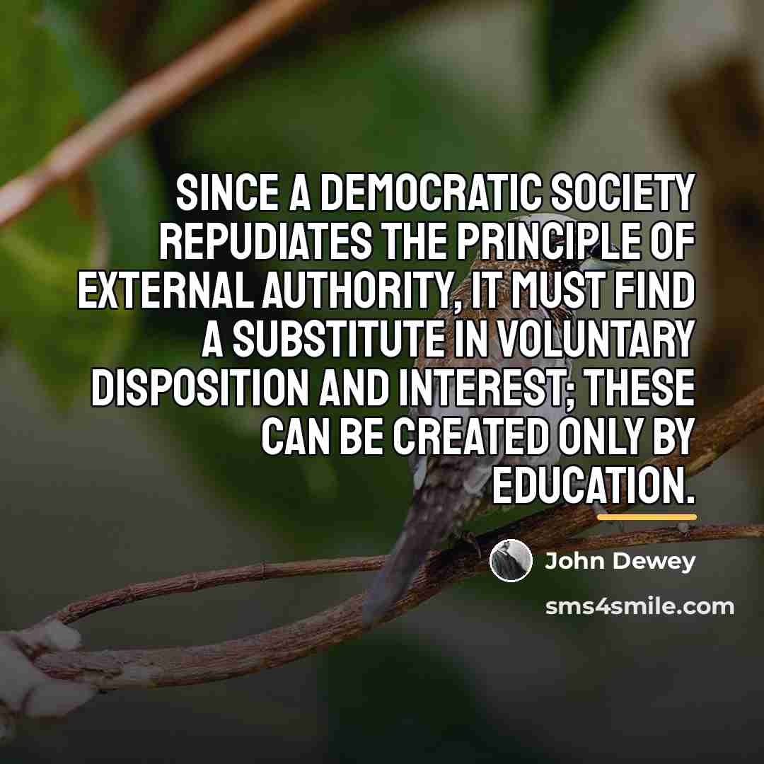 “Since a democratic society repudiates the principle of external authority,…” quote by John Dewey