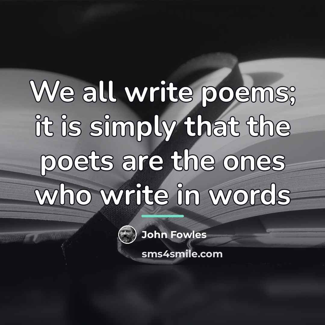 “We all write poems; it is simply that the poets…” quote by John Fowles