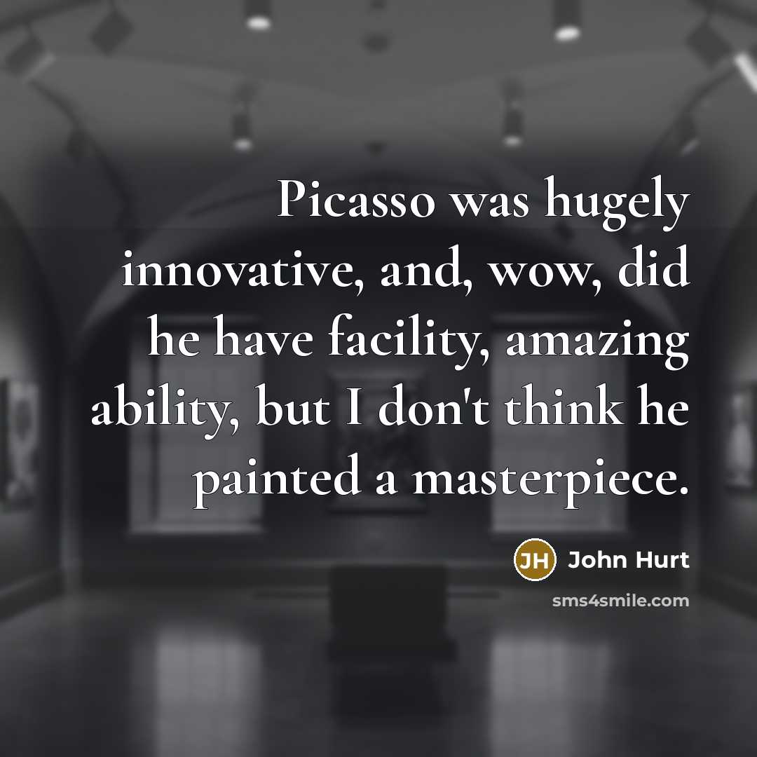 “Picasso was hugely innovative, and, wow, did he have facility,…” quote by John Hurt