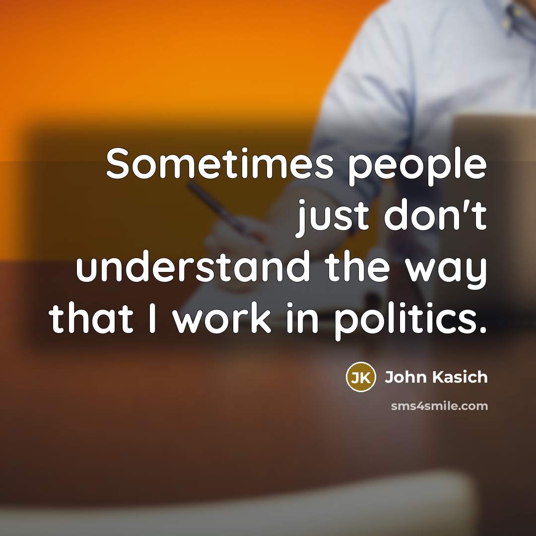 “Sometimes people just don't understand the way that I work…” quote by John Kasich