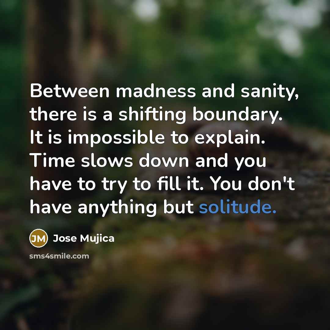 “Between madness and sanity, there is a shifting boundary. It…” quote by Jose Mujica