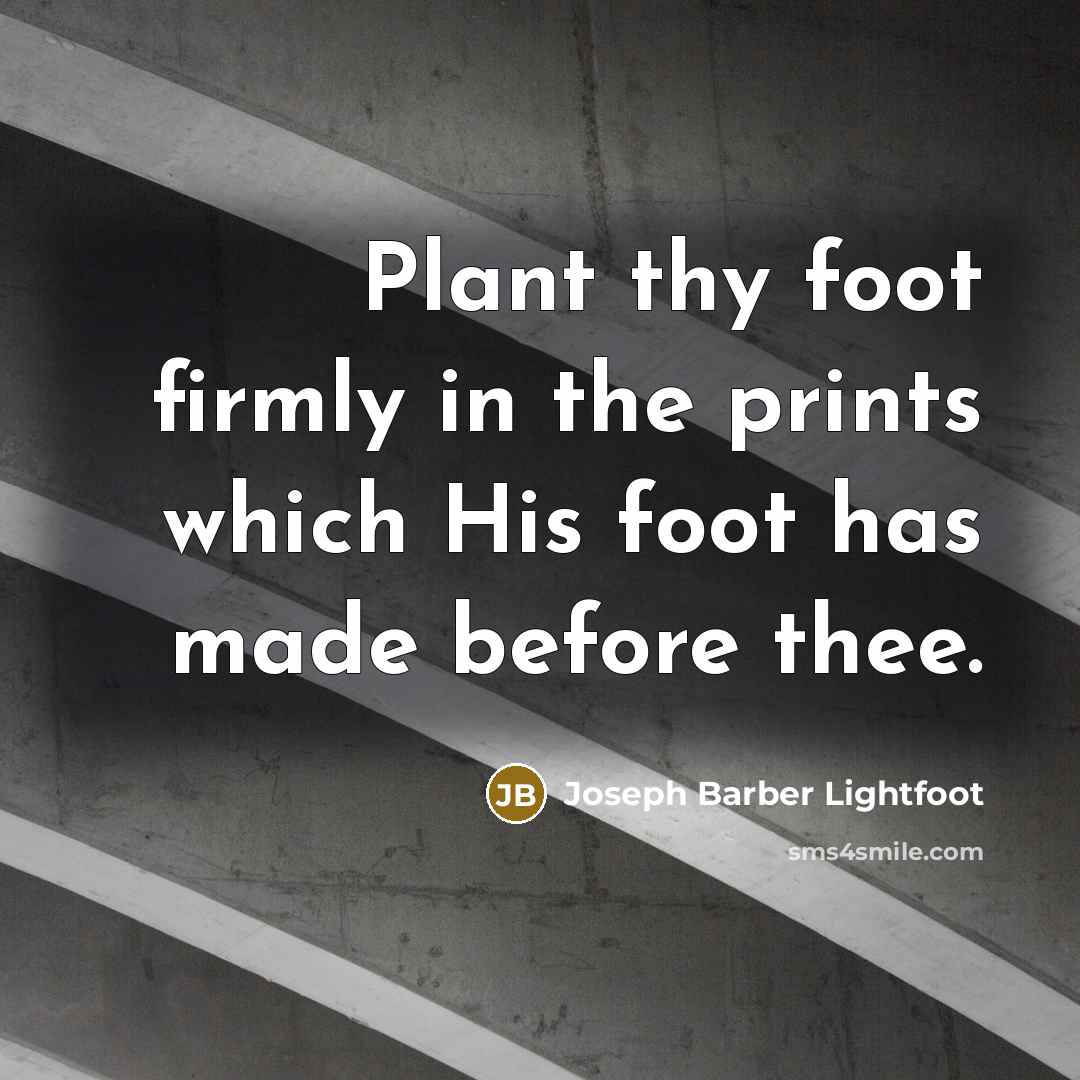 “Plant thy foot firmly in the prints which His foot…” quote by Joseph Barber Lightfoot