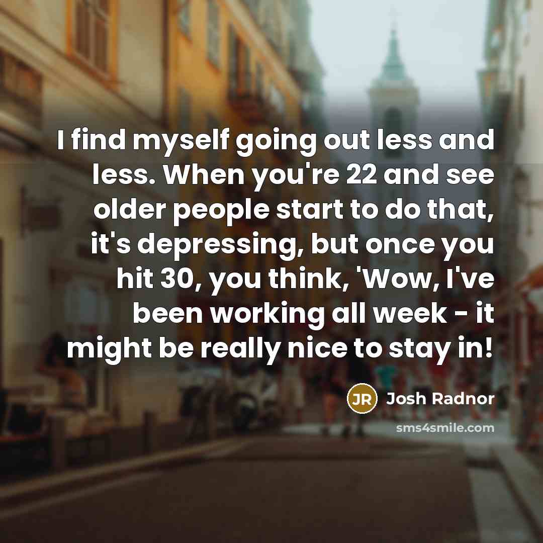 “I find myself going out less and less. When you're…” quote by Josh Radnor