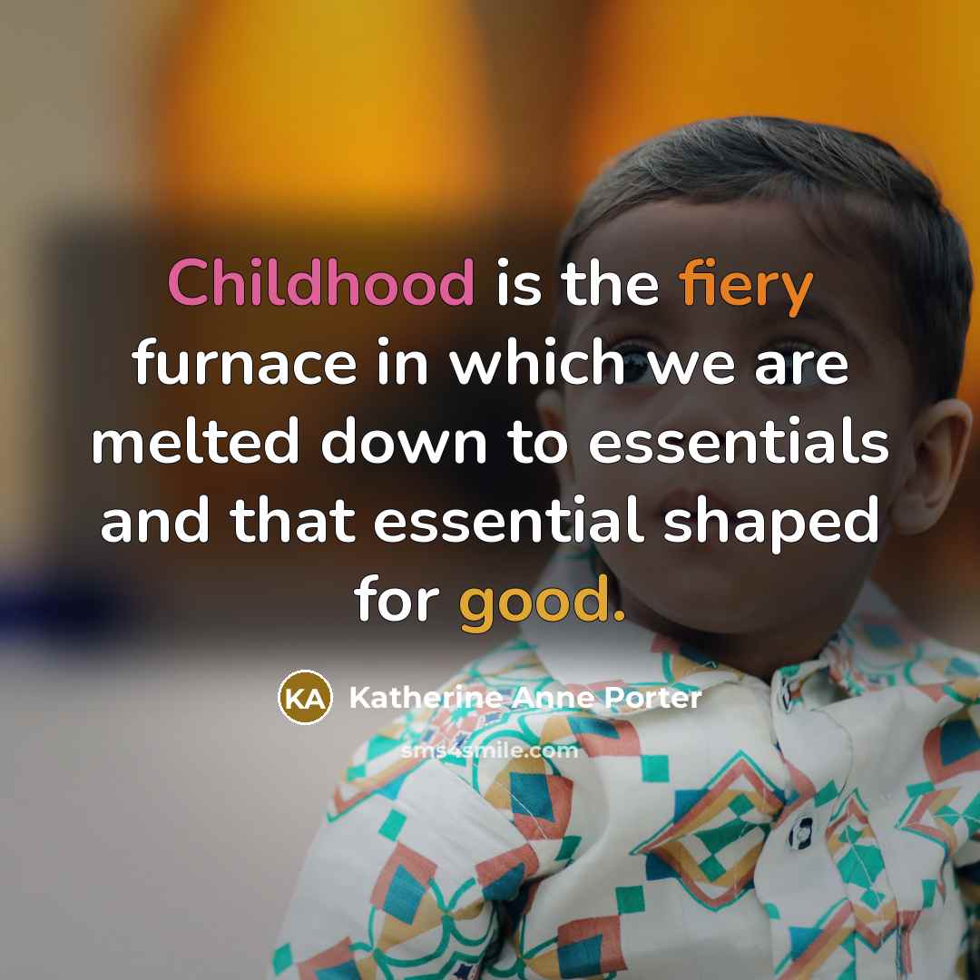 “Childhood is the fiery furnace in which we are melted…” quote by Katherine Anne Porter