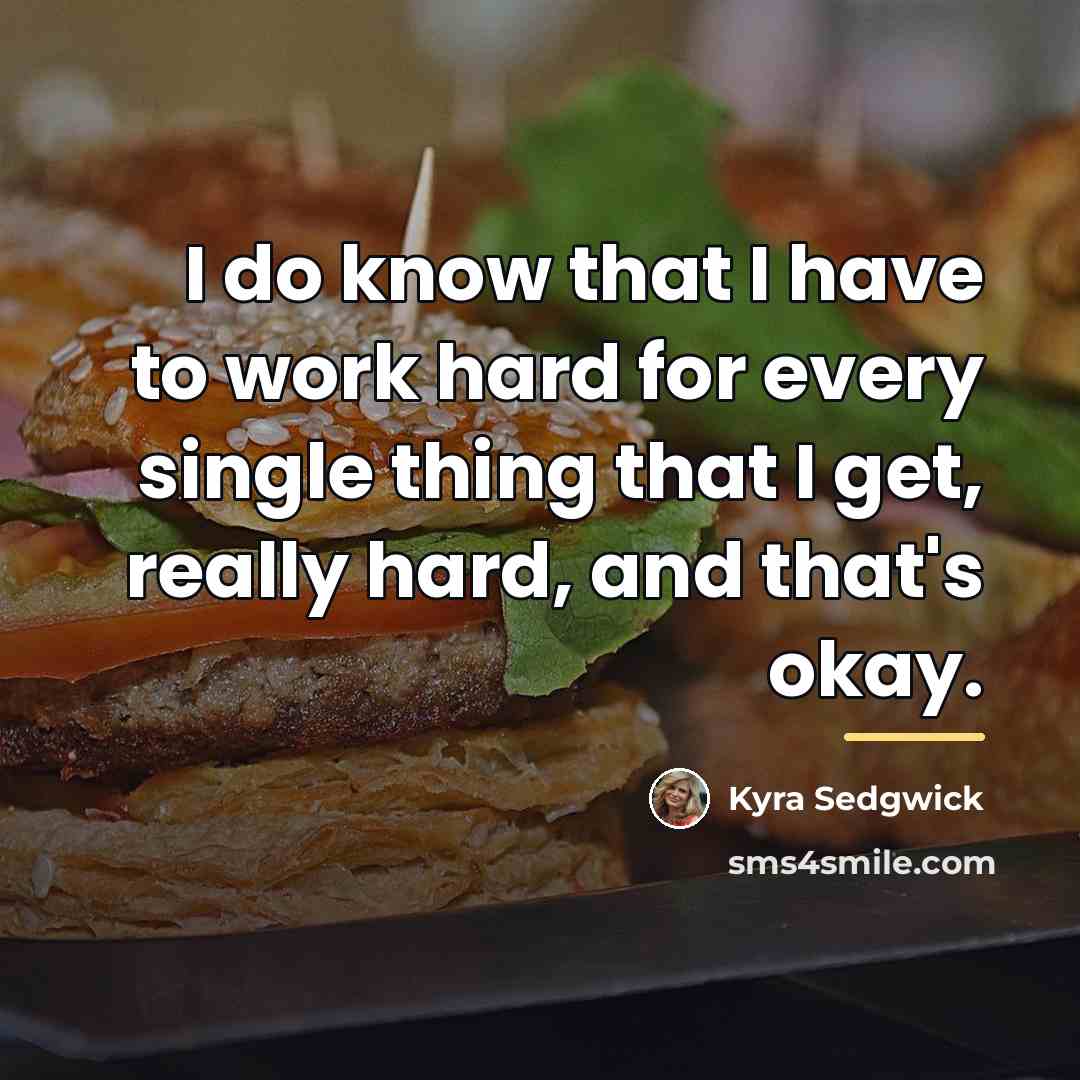“I do know that I have to work hard for…” quote by Kyra Sedgwick