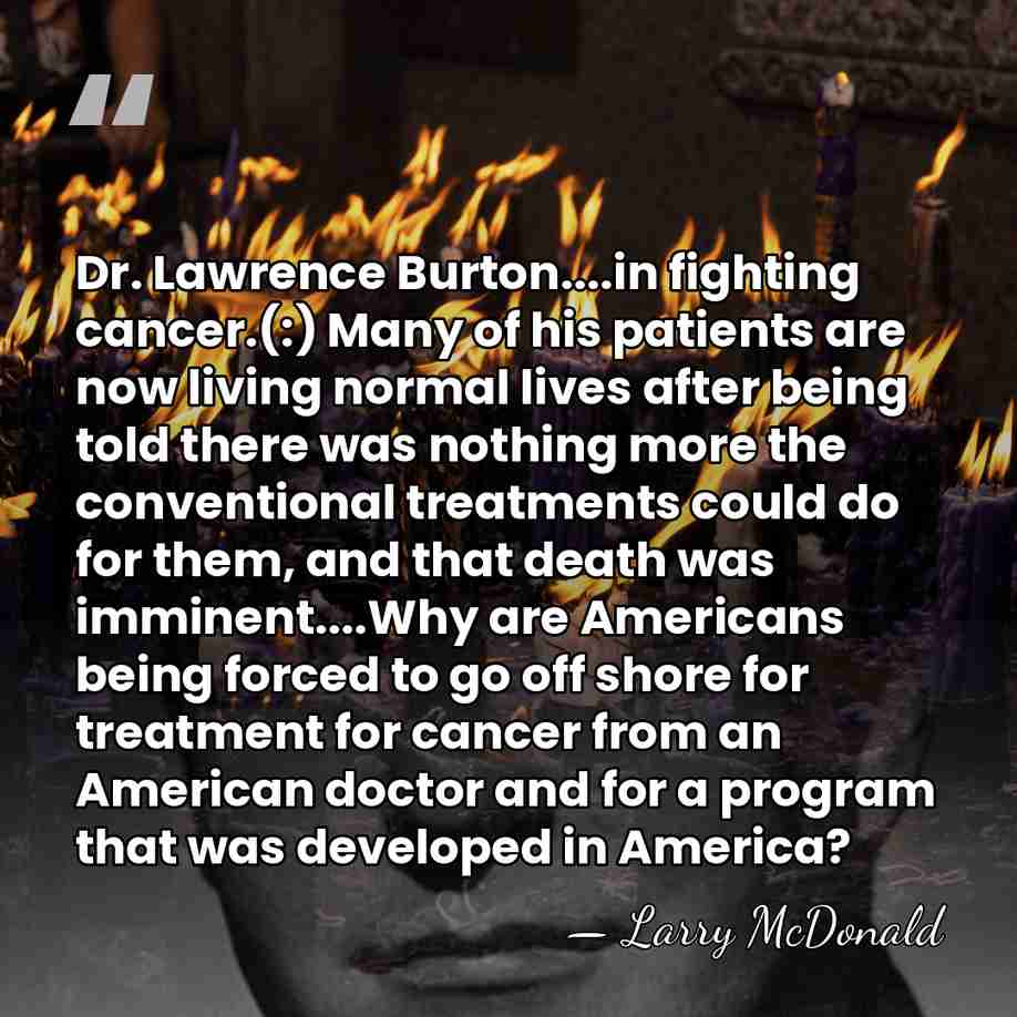 Dr. Lawrence Burton....in fighting cancer.(:) Many of his patients are now living&hellip; - Larry McDonald