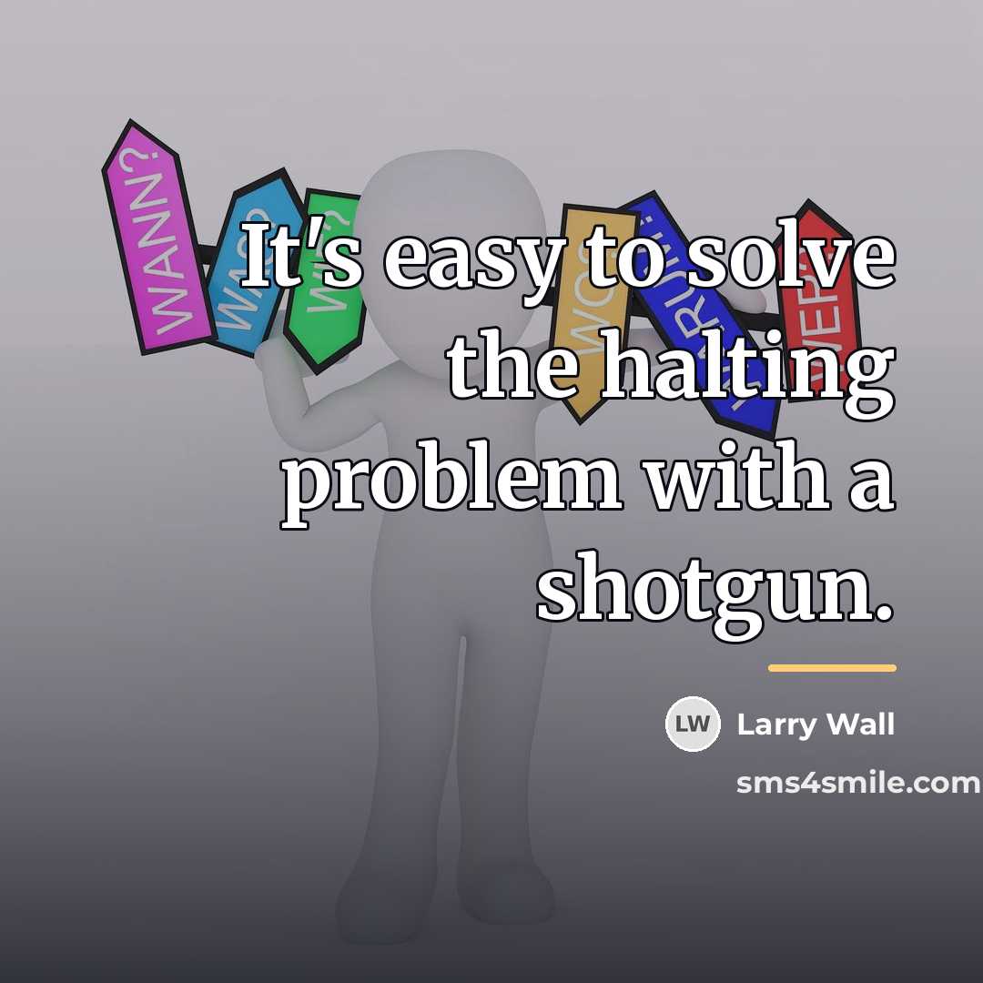 “It's easy to solve the halting problem with a shotgun.…” quote by Larry Wall