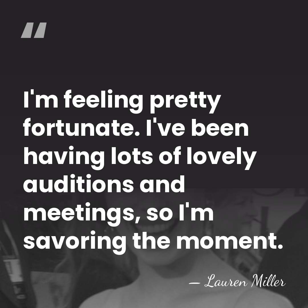 I'm feeling pretty fortunate. I've been having lots of lovely auditions and&hellip; - Lauren Miller