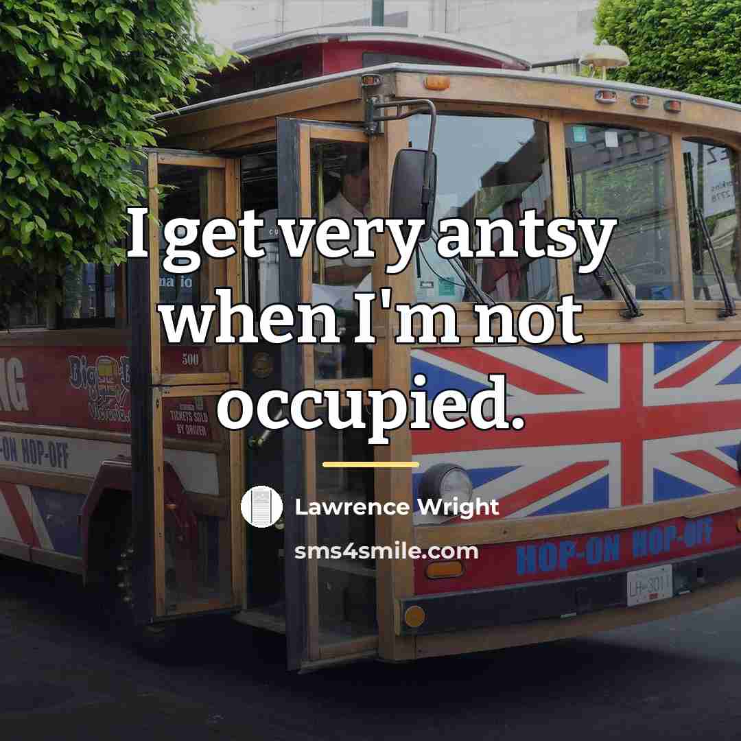 “I get very antsy when I'm not occupied.…” quote by Lawrence Wright