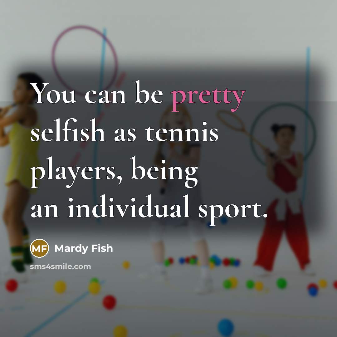 “You can be pretty selfish as tennis players, being an…” quote by Mardy Fish