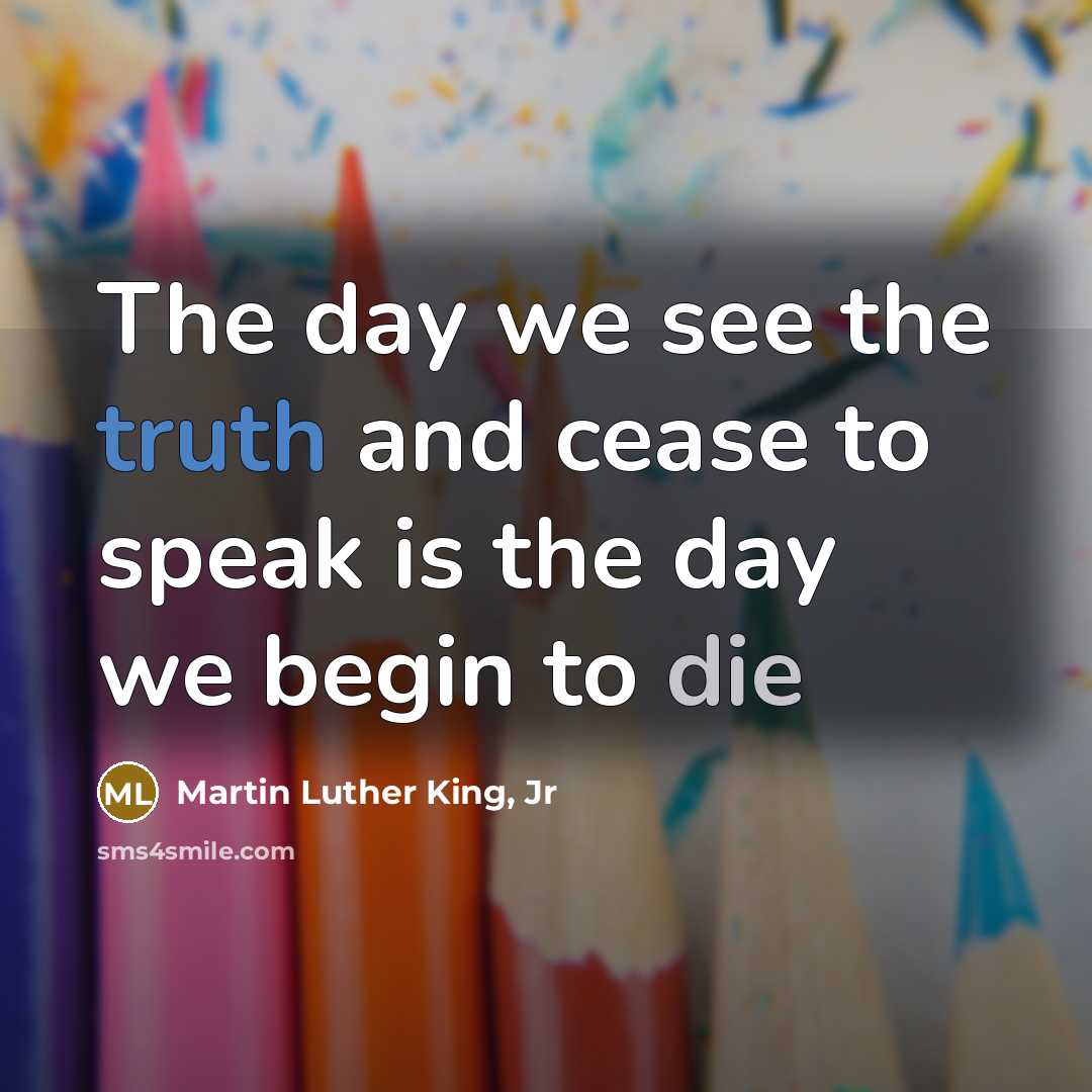 “The day we see the truth and cease to speak…” quote by Martin Luther King, Jr