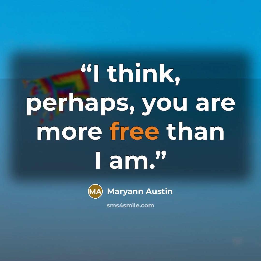 “I think, perhaps, you are more free than I am.” quote by Maryann Austin