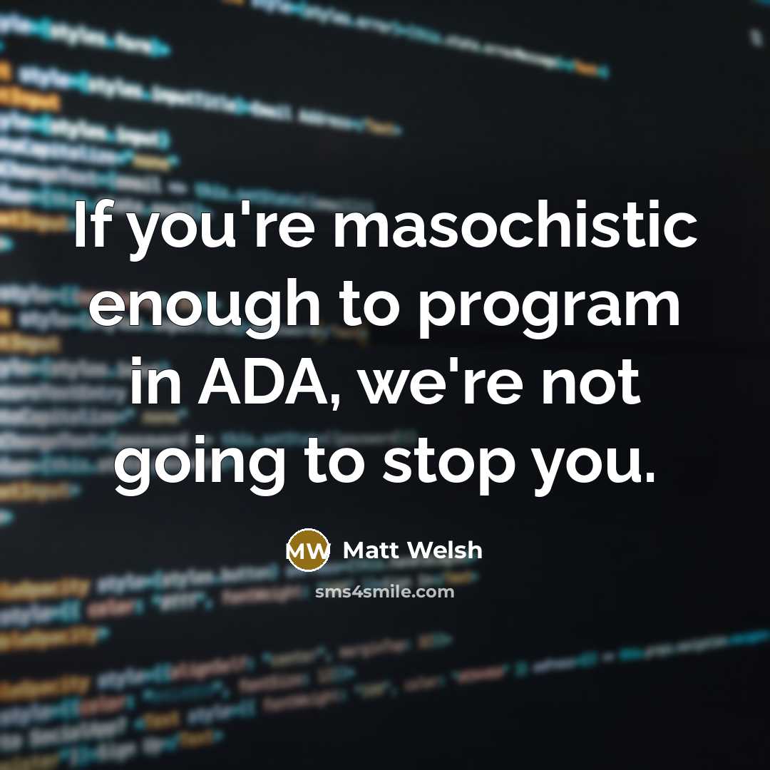 “If you're masochistic enough to program in ADA, we're not going to stop you.” quote by Matt Welsh