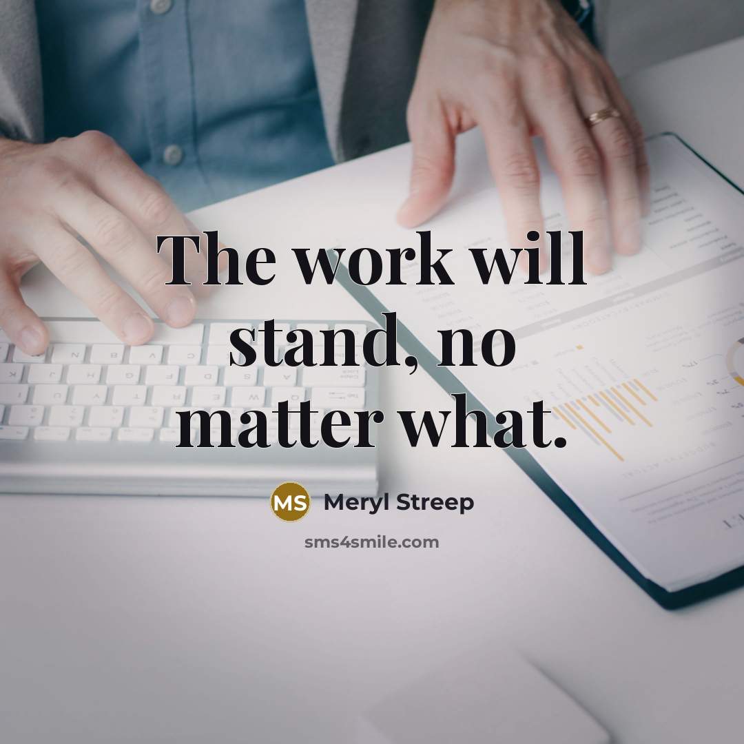 “The work will stand, no matter what.…” quote by Meryl Streep
