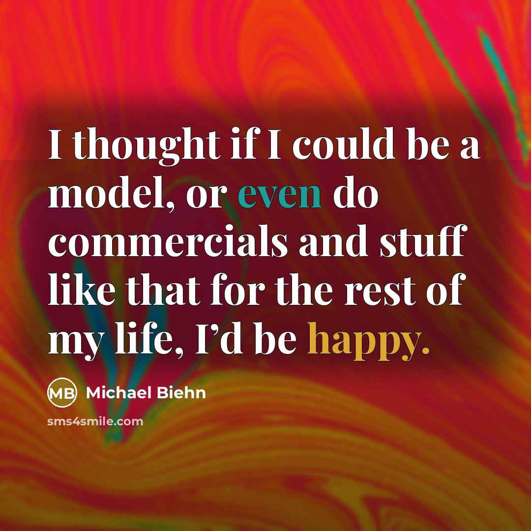 “I thought if I could be a model, or even do commercials and stuff like that for the rest of my life, I’d be happy.” quote by Michael Biehn