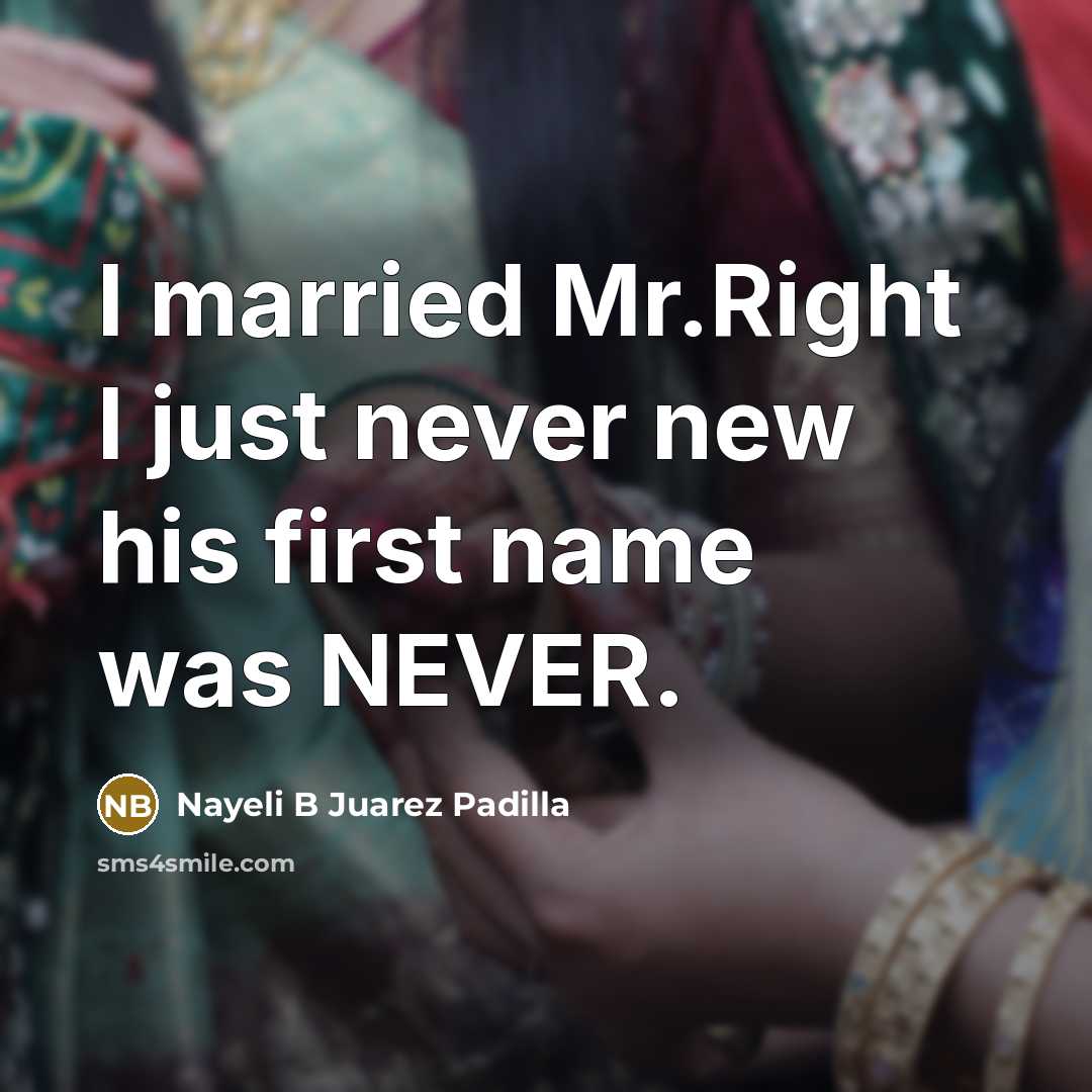 “I married Mr.Right I just never new his first name was NEVER.” quote by Nayeli B Juarez Padilla