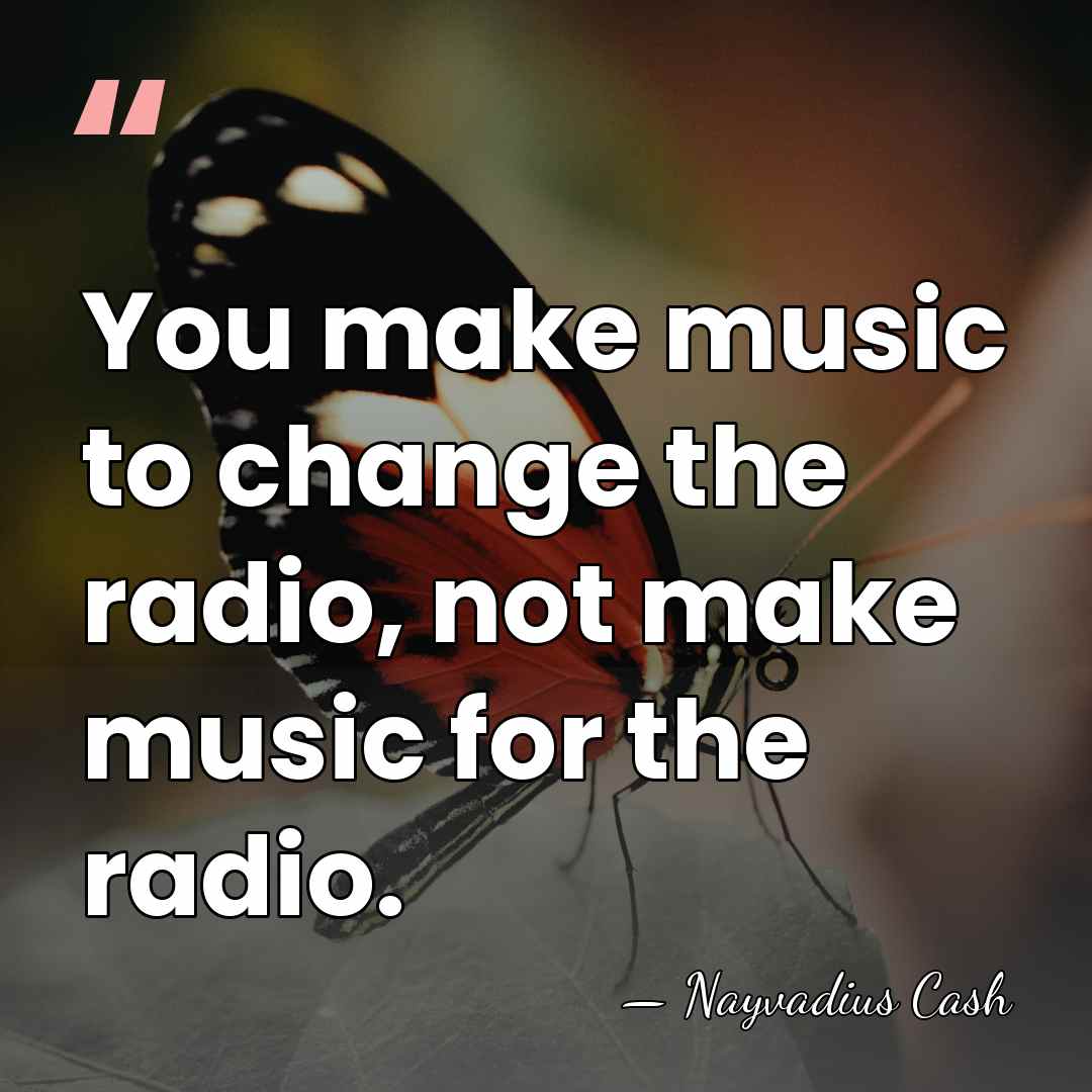 You make music to change the radio, not make music for the&hellip; - Nayvadius Cash