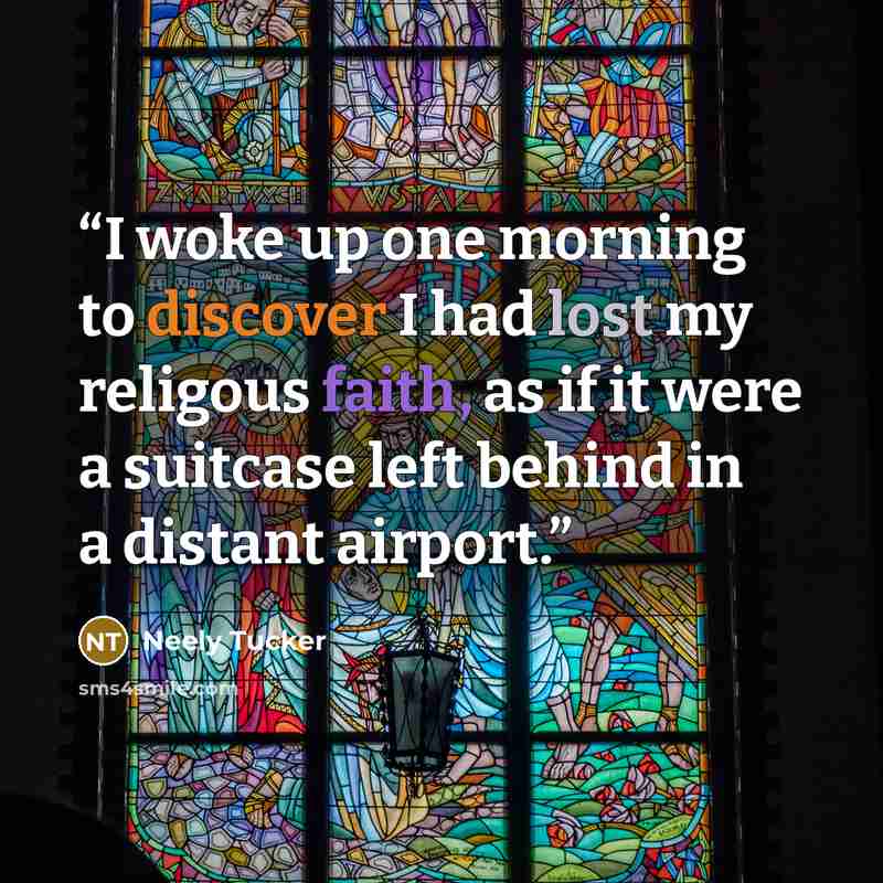 “I woke up one morning to discover I had lost my religous faith, as if it were a suitcase left behind in a distant airport.” quote by Neely Tucker