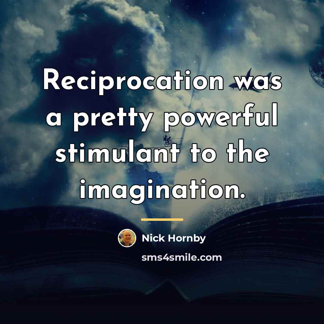 “Reciprocation was a pretty powerful stimulant to the imagination.…” quote by Nick Hornby