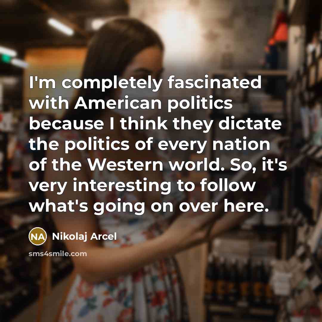 “I'm completely fascinated with American politics because I think they…” quote by Nikolaj Arcel