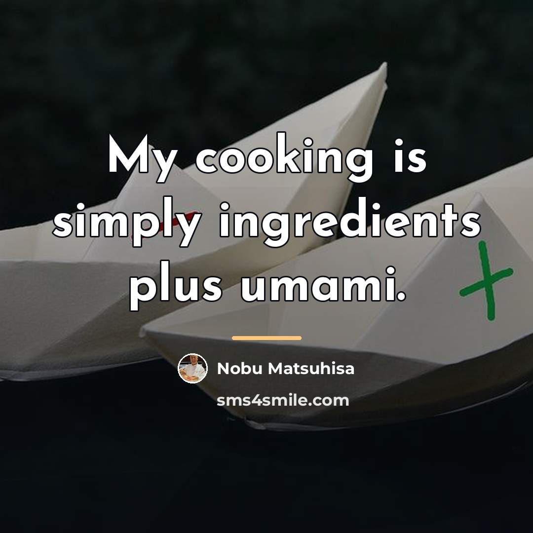“My cooking is simply ingredients plus umami.…” quote by Nobu Matsuhisa