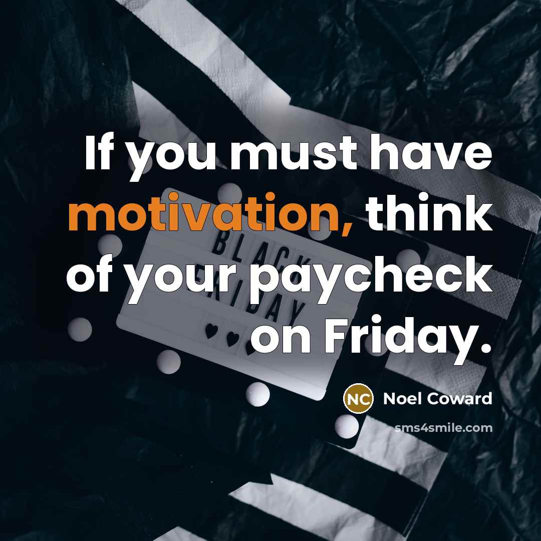 “If you must have motivation, think of your paycheck on…” quote by Noel Coward