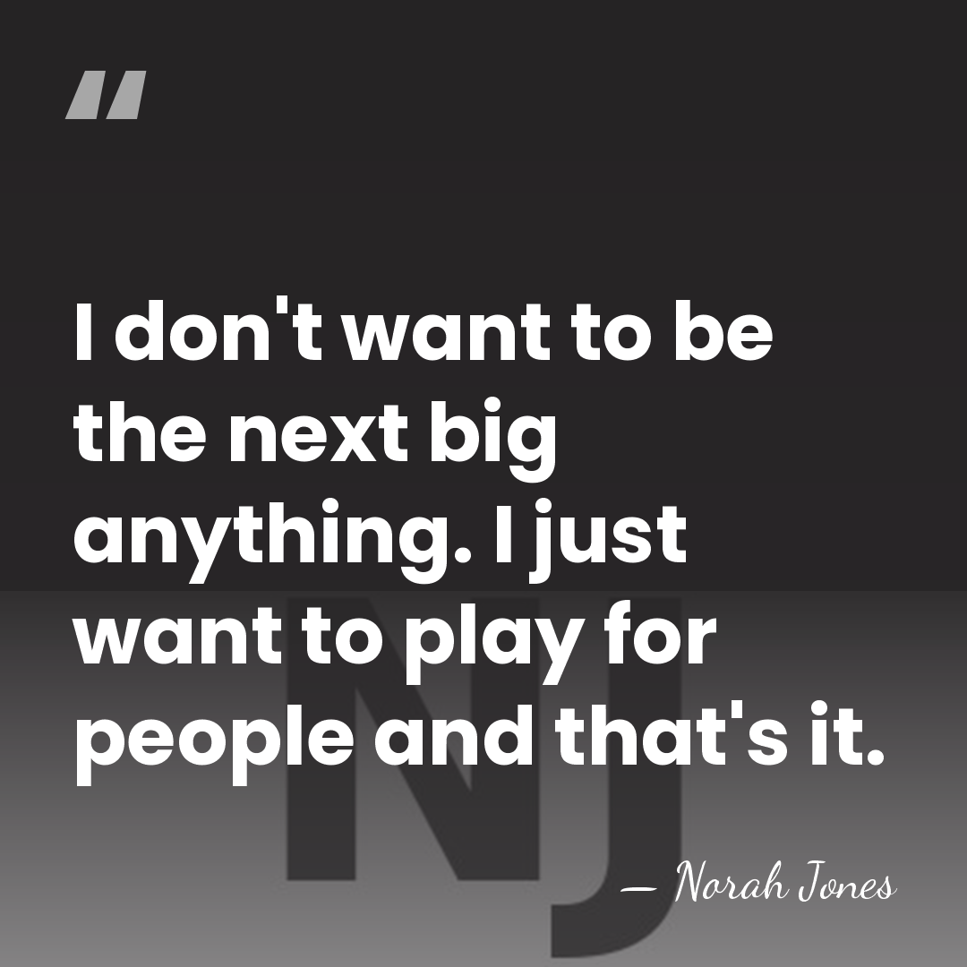 I don't want to be the next big anything. I just want&hellip; - Norah Jones