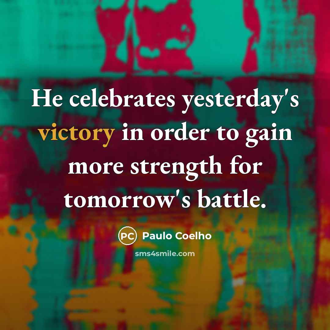 “He celebrates yesterday's victory in order to gain more strength…” quote by Paulo Coelho