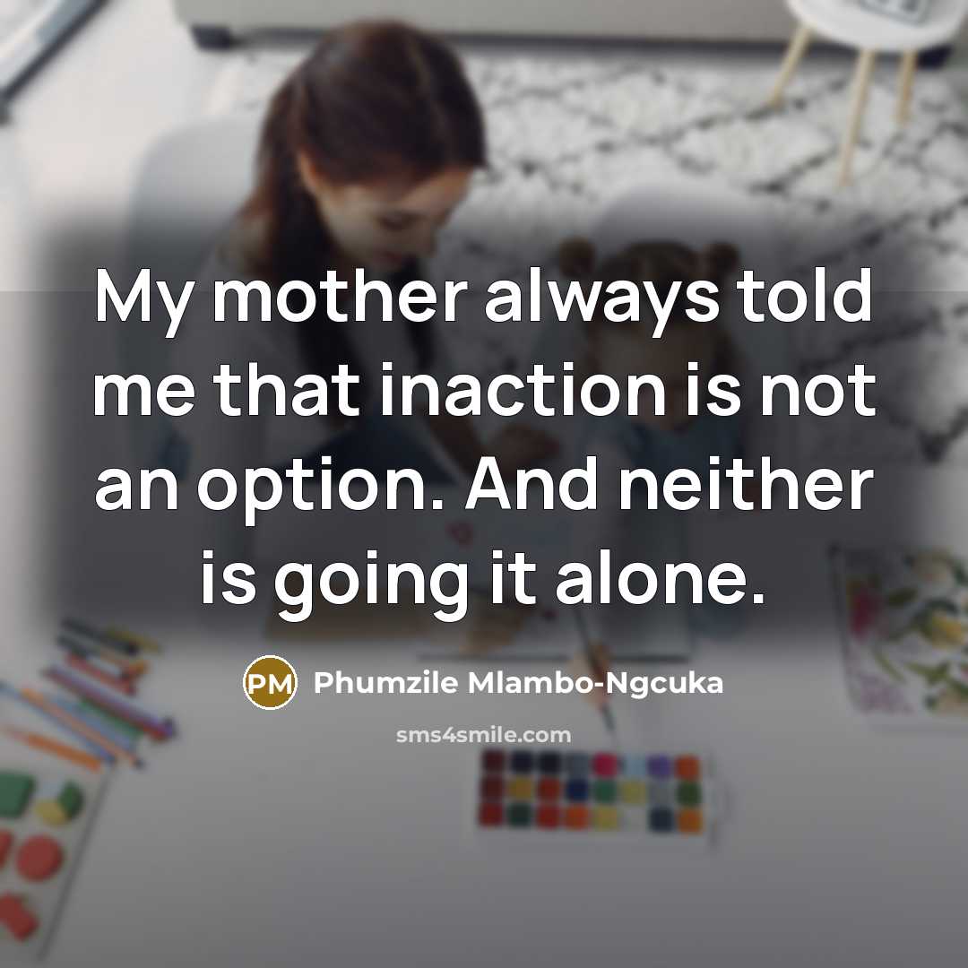 “My mother always told me that inaction is not an…” quote by Phumzile Mlambo-Ngcuka