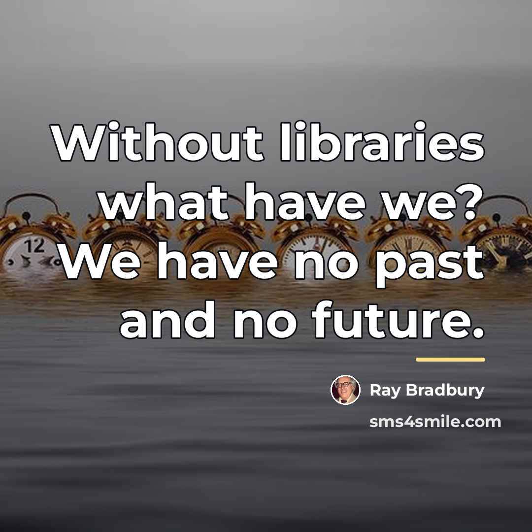 “Without libraries what have we? We have no past and…” quote by Ray Bradbury