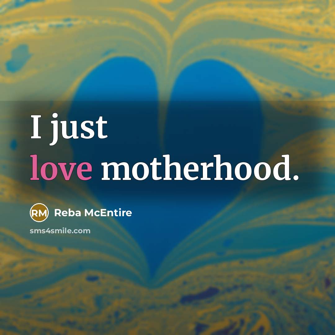 “I just love motherhood.…” quote by Reba McEntire