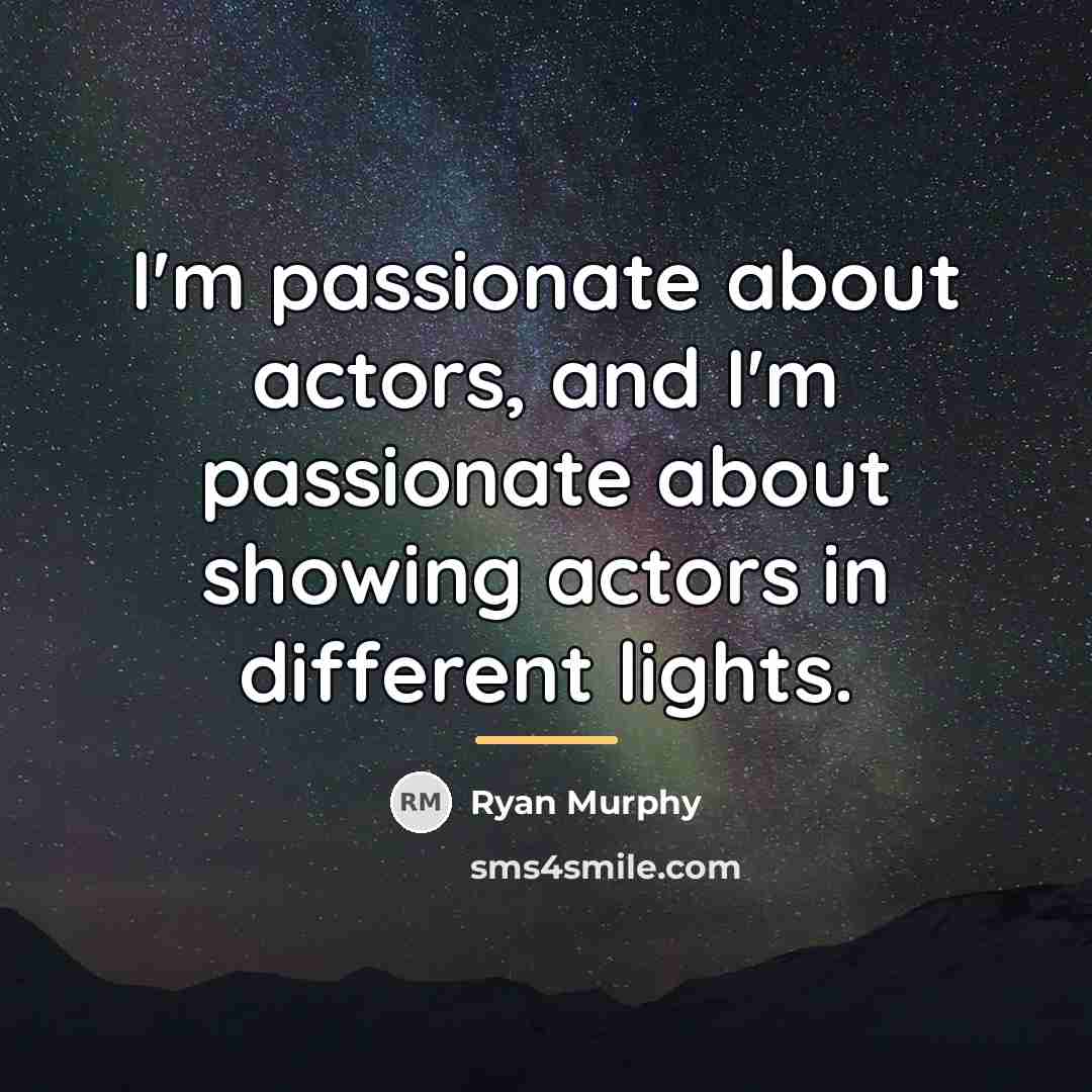 “I'm passionate about actors, and I'm passionate about showing actors…” quote by Ryan Murphy
