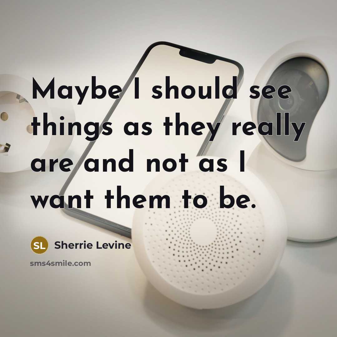 “Maybe I should see things as they really are and not as I want them to be.” quote by Sherrie Levine
