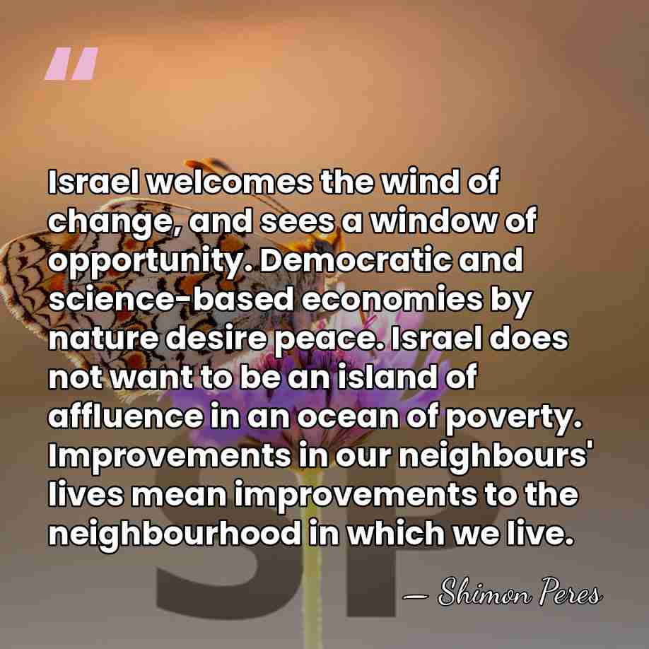 Israel welcomes the wind of change, and sees a window of opportunity.&hellip; - Shimon Peres