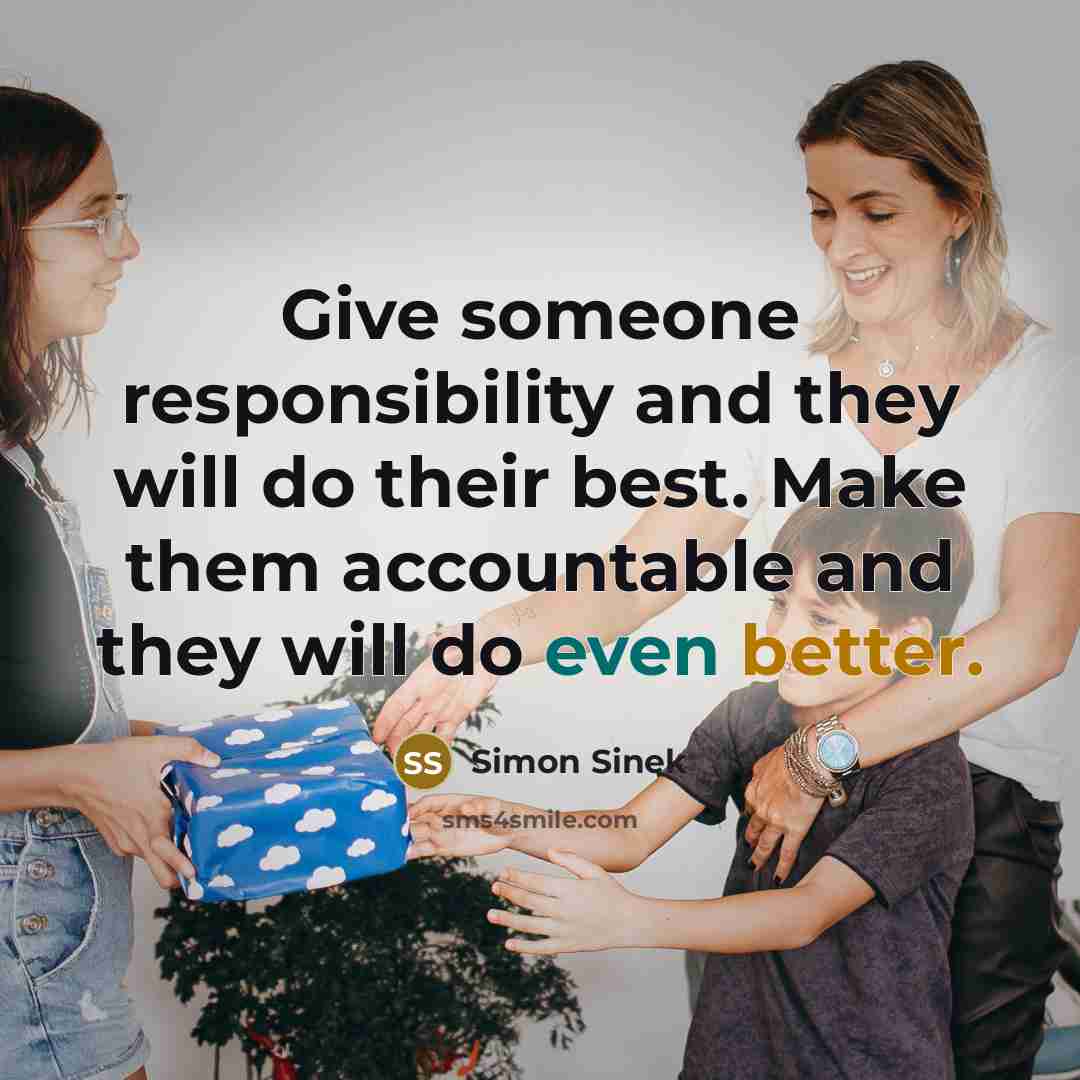 “Give someone responsibility and they will do their best. Make them accountable and they will do even better.” quote by Simon Sinek