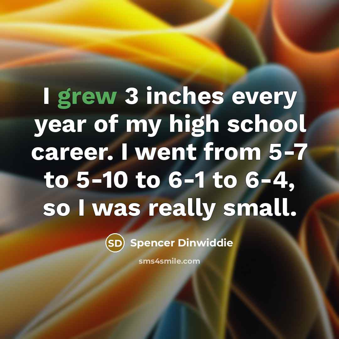 “I grew 3 inches every year of my high school…” quote by Spencer Dinwiddie