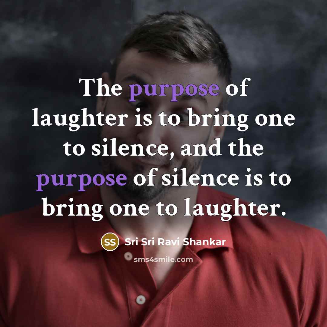 “The purpose of laughter is to bring one to silence,…” quote by Sri Sri Ravi Shankar