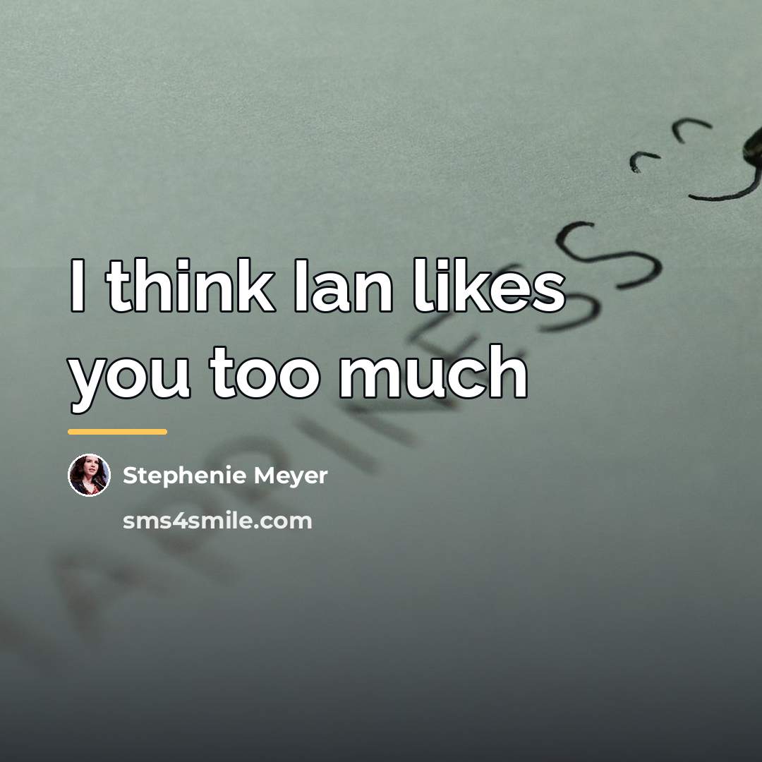 “I think Ian likes you too much…” quote by Stephenie Meyer