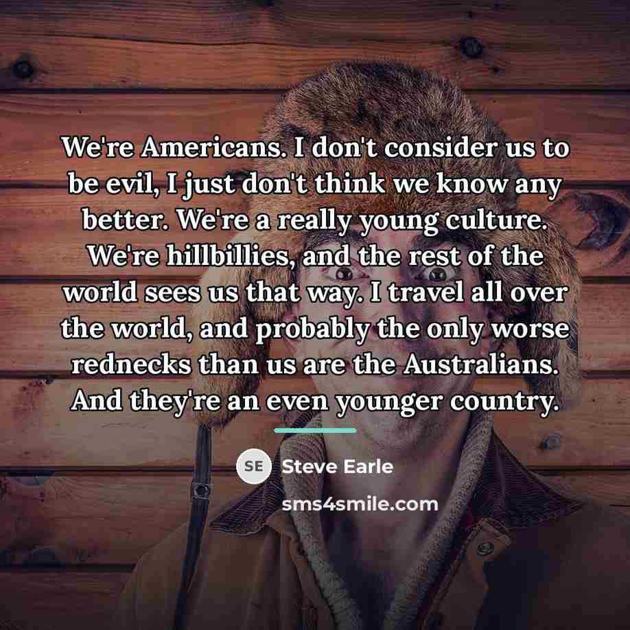 “We're Americans. I don't consider us to be evil, I…” quote by Steve Earle