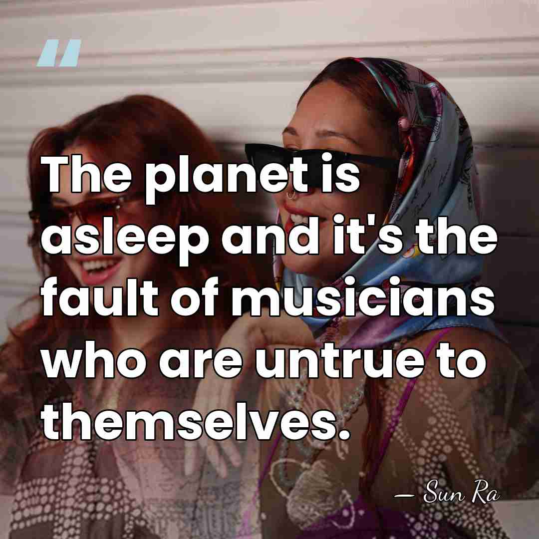 The planet is asleep and it's the fault of musicians who are&hellip; - Sun Ra