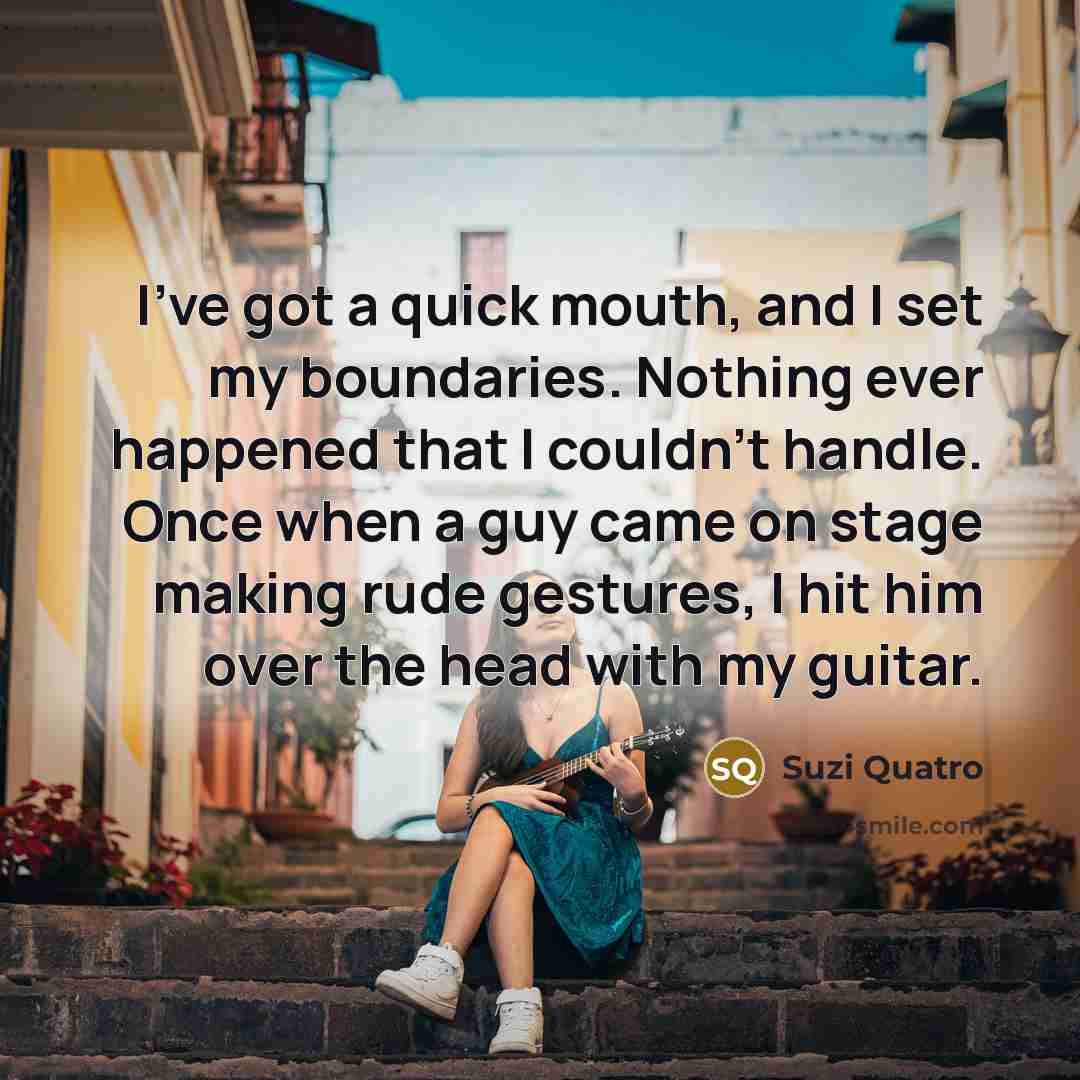 “I've got a quick mouth, and I set my boundaries.…” quote by Suzi Quatro