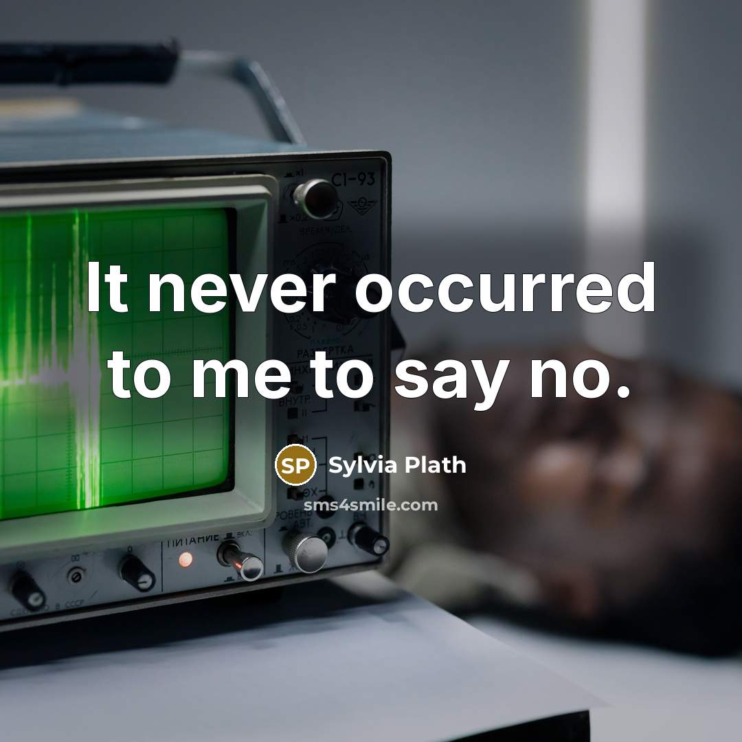 “It never occurred to me to say no.” quote by Sylvia Plath