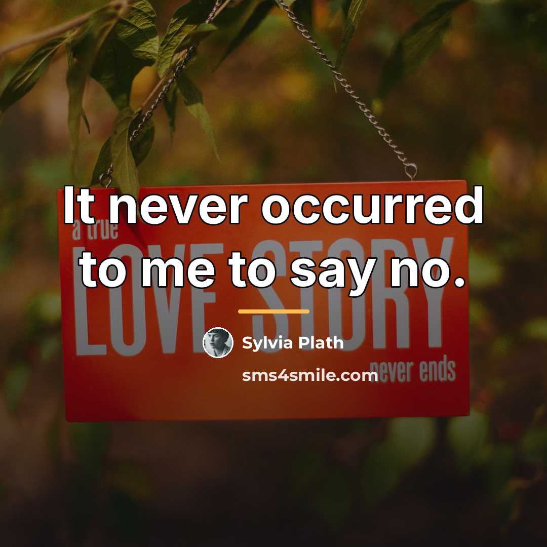 “It never occurred to me to say no.…” quote by Sylvia Plath